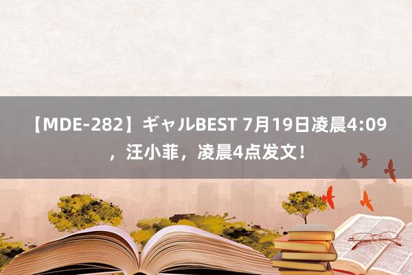 【MDE-282】ギャルBEST 7月19日凌晨4:09，汪小菲，凌晨4点发文！