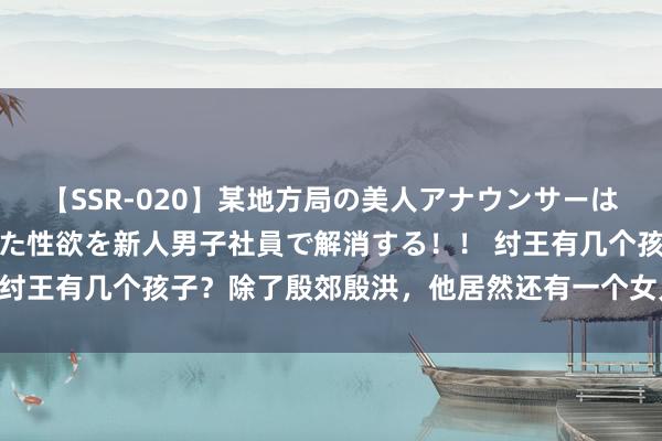 【SSR-020】某地方局の美人アナウンサーは忙し過ぎて溜まりまくった性欲を新人男子社員で解消する！！ 纣王有几个孩子？除了殷郊殷洪，他居然还有一个女儿，谁生的？