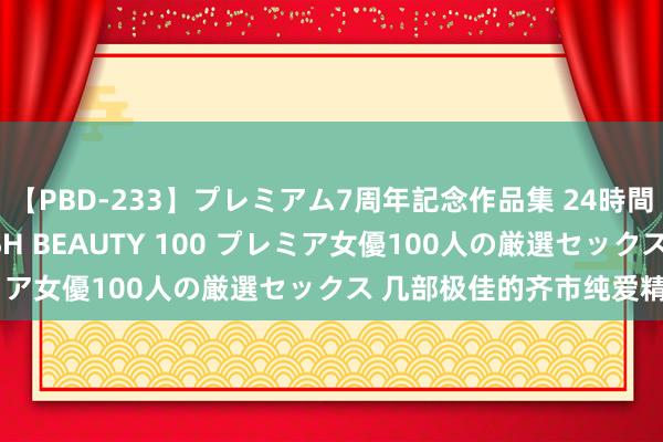 【PBD-233】プレミアム7周年記念作品集 24時間 PREMIUM STYLISH BEAUTY 100 プレミア女優100人の厳選セックス 几部极佳的齐市纯爱精品故事