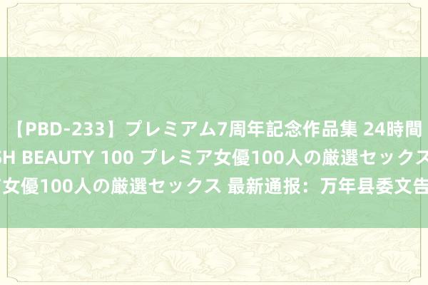 【PBD-233】プレミアム7周年記念作品集 24時間 PREMIUM STYLISH BEAUTY 100 プレミア女優100人の厳選セックス 最新通报：万年县委文告毛奇被查