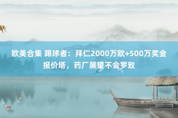 欧美合集 踢球者：拜仁2000万欧+500万奖金报价塔，药厂展望不会罗致