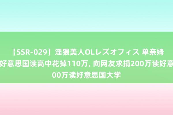 【SSR-029】淫猥美人OLレズオフィス 单亲姆妈供女儿好意思国读高中花掉110万， 向网友求捐200万读好意思国大学