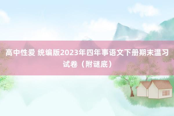 高中性爱 统编版2023年四年事语文下册期末温习试卷（附谜底）