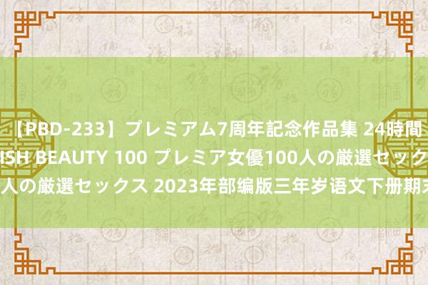 【PBD-233】プレミアム7周年記念作品集 24時間 PREMIUM STYLISH BEAUTY 100 プレミア女優100人の厳選セックス 2023年部编版三年岁语文下册期末测试卷（附谜底）