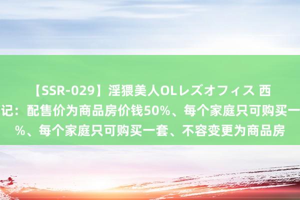 【SSR-029】淫猥美人OLレズオフィス 西安开启配售型保险房登记：配售价为商品房价钱50%、每个家庭只可购买一套、不容变更为商品房