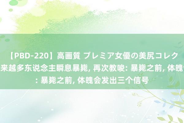 【PBD-220】高画質 プレミア女優の美尻コレクション8時間 越来越多东说念主瞬息暴毙， 再次教唆: 暴毙之前， 体魄会发出三个信号