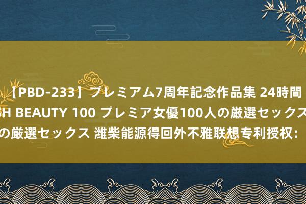 【PBD-233】プレミアム7周年記念作品集 24時間 PREMIUM STYLISH BEAUTY 100 プレミア女優100人の厳選セックス 潍柴能源得回外不雅联想专利授权：“标签贴（生物油）”