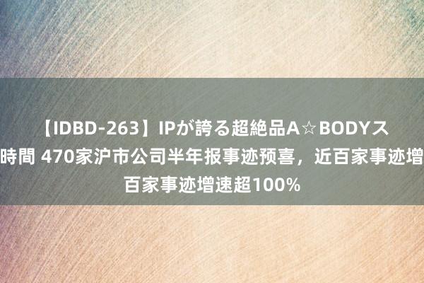 【IDBD-263】IPが誇る超絶品A☆BODYスペシャル8時間 470家沪市公司半年报事迹预喜，近百家事迹增速超100%