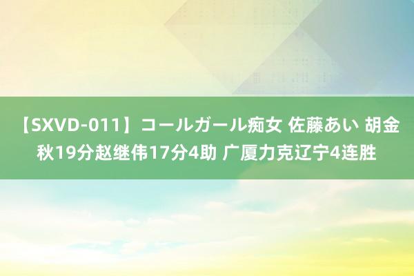 【SXVD-011】コールガール痴女 佐藤あい 胡金秋19分赵继伟17分4助 广厦力克辽宁4连胜