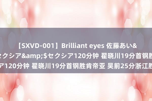 【SXVD-001】Brilliant eyes 佐藤あい</a>2006-11-01セクシア&$セクシア120分钟 翟晓川19分首钢胜肯帝亚 吴前25分浙江胜深圳