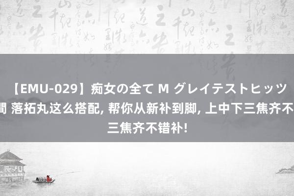 【EMU-029】痴女の全て M グレイテストヒッツ 4時間 落拓丸这么搭配， 帮你从新补到脚， 上中下三焦齐不错补!