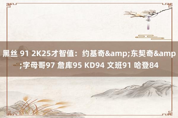 黑丝 91 2K25才智值：约基奇&东契奇&字母哥97 詹库95 KD94 文班91 哈登84