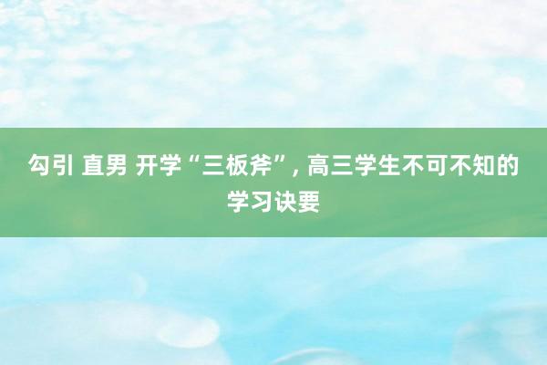 勾引 直男 开学“三板斧”， 高三学生不可不知的学习诀要