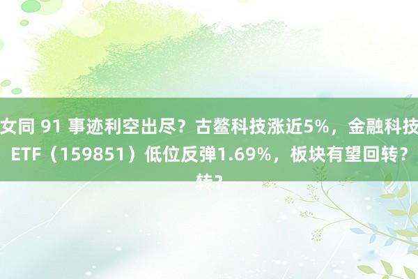 女同 91 事迹利空出尽？古鳌科技涨近5%，金融科技ETF（159851）低位反弹1.69%，板块有望回转？