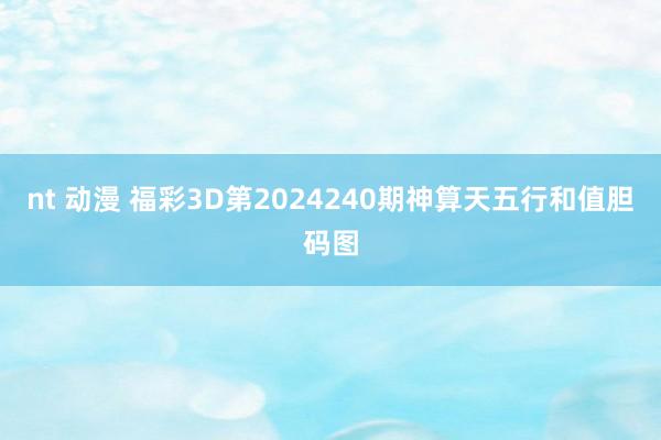 nt 动漫 福彩3D第2024240期神算天五行和值胆码图