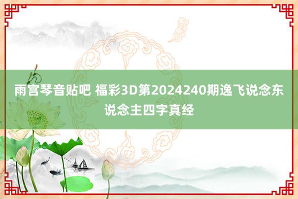 雨宫琴音贴吧 福彩3D第2024240期逸飞说念东说念主四字真经