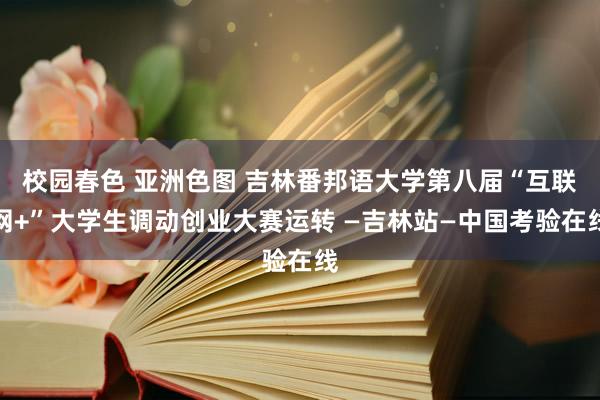 校园春色 亚洲色图 吉林番邦语大学第八届“互联网+”大学生调动创业大赛运转 —吉林站—中国考验在线