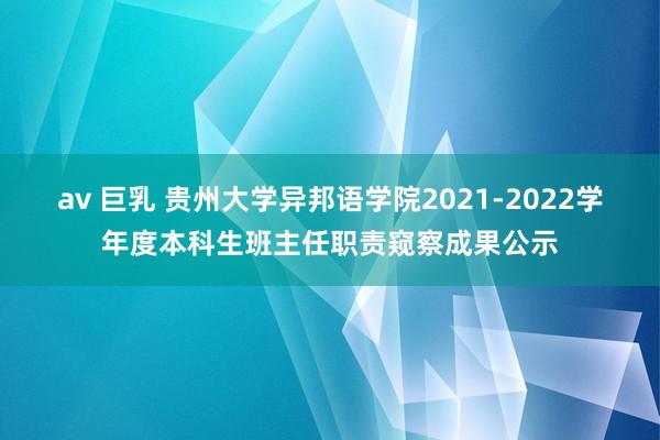 av 巨乳 贵州大学异邦语学院2021-2022学年度本科生班主任职责窥察成果公示