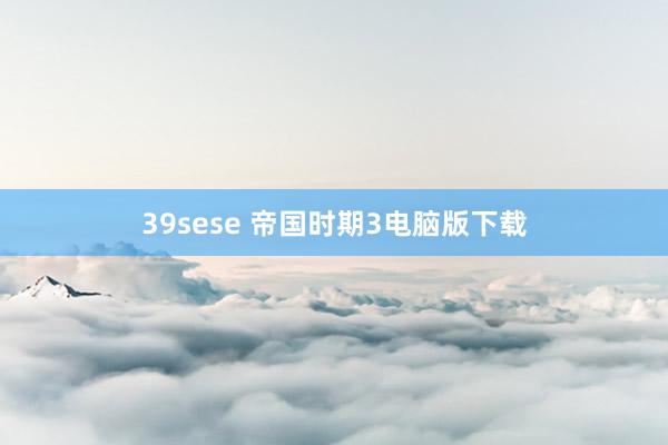 39sese 帝国时期3电脑版下载