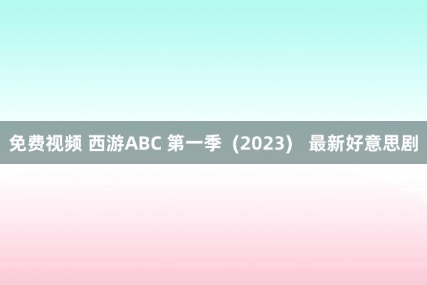 免费视频 西游ABC 第一季  (2023)   最新好意思剧