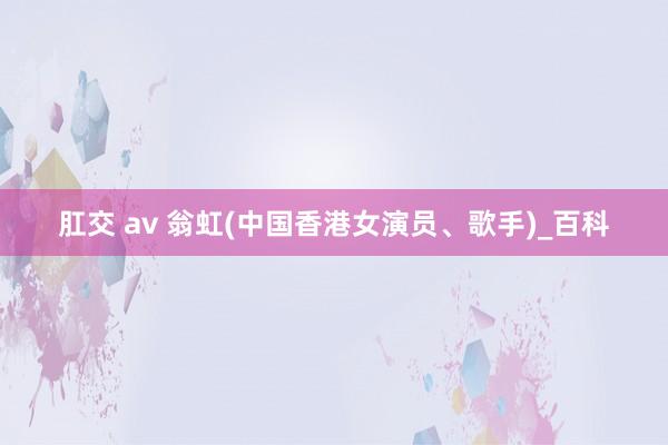 肛交 av 翁虹(中国香港女演员、歌手)_百科