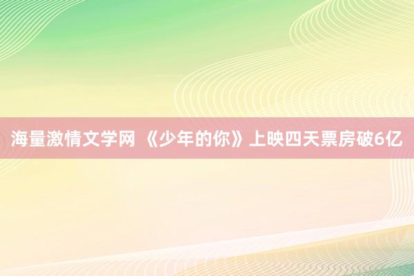 海量激情文学网 《少年的你》上映四天票房破6亿