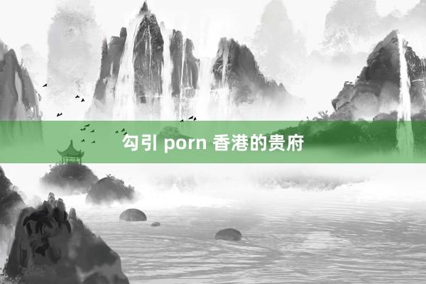 勾引 porn 香港的贵府